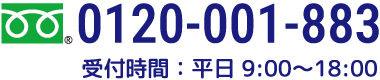 フリーダイヤル：0120-001-883＜受付時間：平日 9:00〜18:00＞